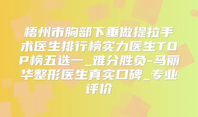 梧州市胸部下垂做提拉手术医生排行榜实力医生TOP榜五选一_难分胜负-马丽华整形医生真实口碑_专业评价