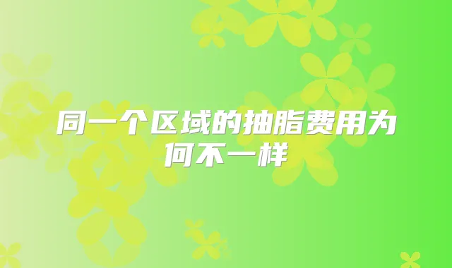 同一个区域的抽脂费用为何不一样