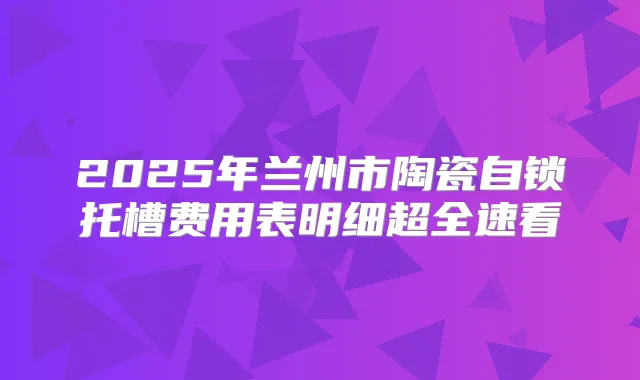 2025年兰州市陶瓷自锁托槽费用表明细超全速看