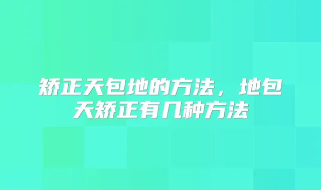 矫正天包地的方法，地包天矫正有几种方法
