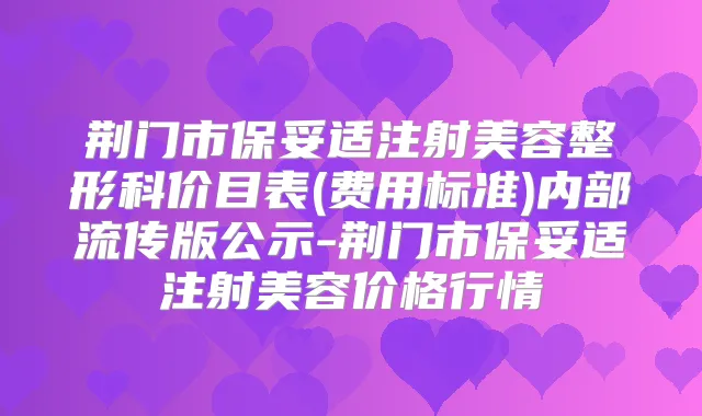 荆门市注射美容整形科价目表(费用标准)内部流传版公示-荆门市注射美容价格行情