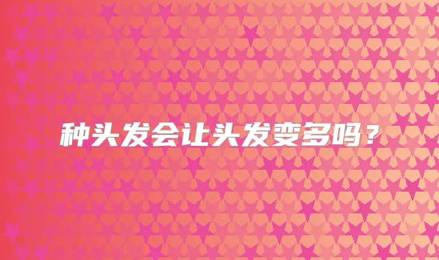 种头发会让头发变多吗？