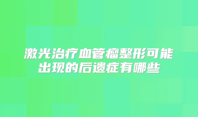 激光血管瘤整形可能出现的后遗症有哪些