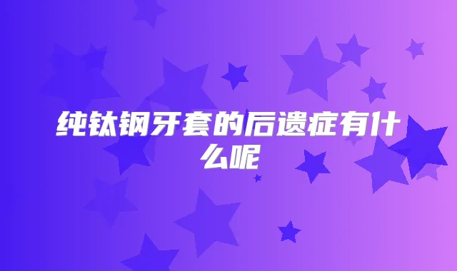 纯钛钢牙套的后遗症有什么呢