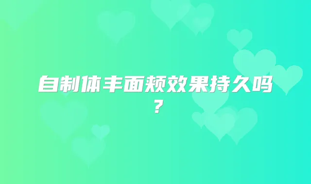 自制体丰面颊效果持久吗？