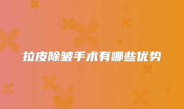 拉皮除皱手术有哪些优势