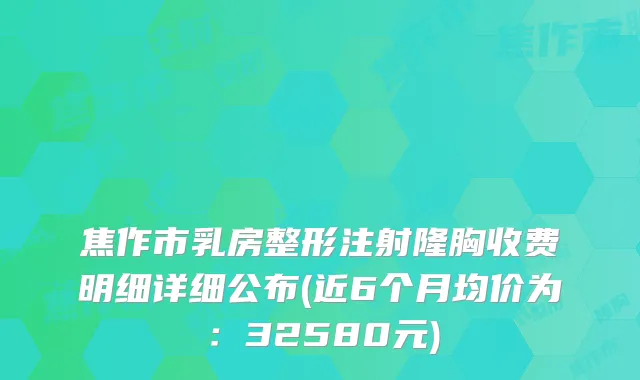 焦作市乳房整形注射隆胸收费明细详细公布(近6个月均价为:32580元)