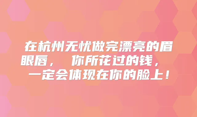 在杭州无忧做完漂亮的眉眼唇， 你所花过的钱， 一定会体现在你的脸上！