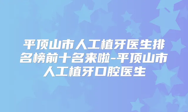 平顶山市人工植牙医生排名榜前十名来啦-平顶山市人工植牙口腔医生