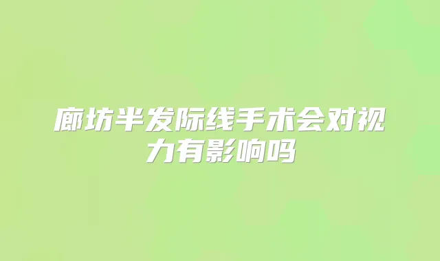 廊坊半发际线手术会对视力有影响吗