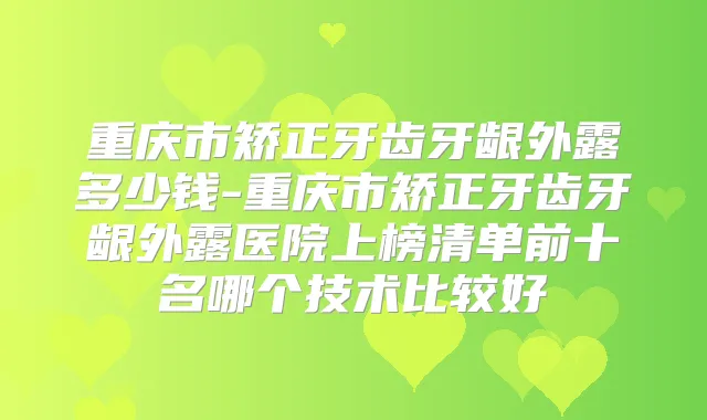 重庆市矫正牙齿牙龈外露多少钱-重庆市矫正牙齿牙龈外露医院上榜清单前十名哪个技术比较好