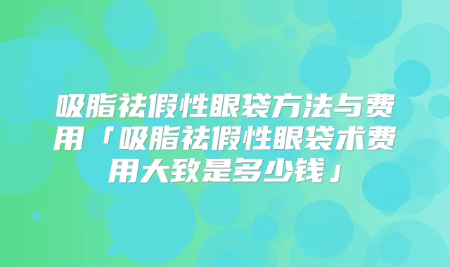 吸脂祛假性眼袋方法与费用「吸脂祛假性眼袋术费用大致是多少钱」