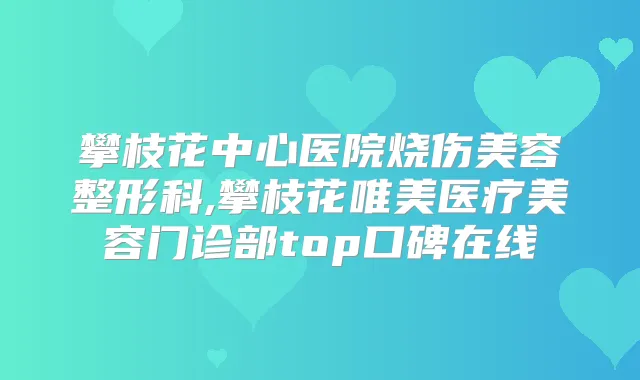 攀枝花中心医院烧伤美容整形科,攀枝花唯美医疗美容门诊部top口碑在线