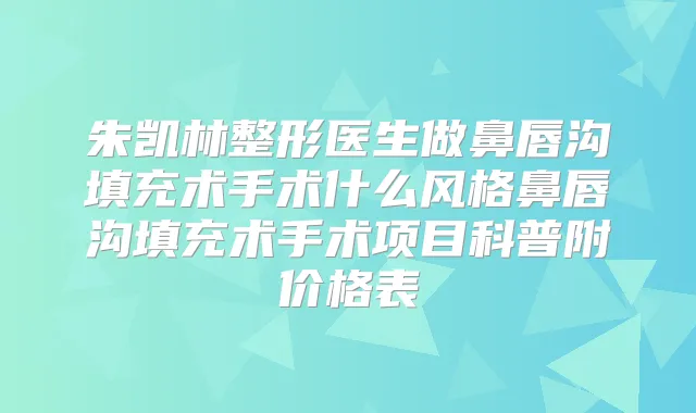 朱凯林整形医生做鼻唇沟填充术手术什么风格鼻唇沟填充术手术项目科普附价格表