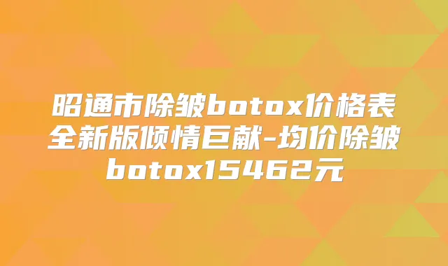 昭通市除皱价格表全新版倾情巨献-均价除皱15462元