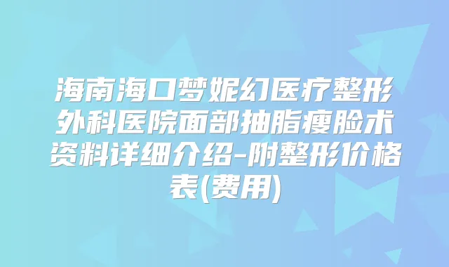 海南海口梦妮幻医疗整形外科医院面部抽脂瘦脸术资料详细介绍-附整形价格表(费用)