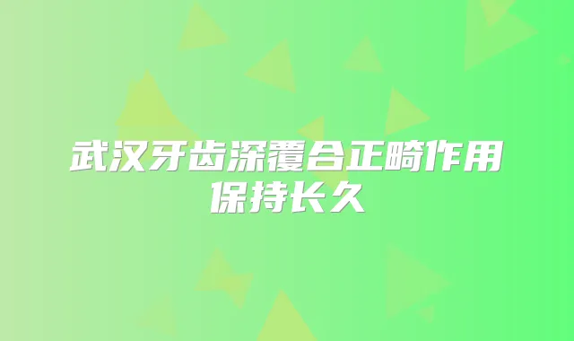 武汉牙齿深覆合正畸作用保持长久