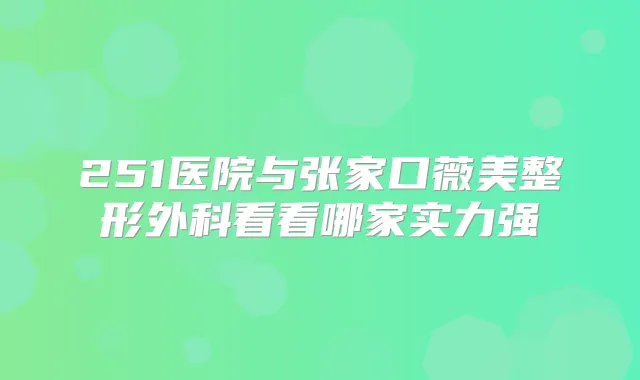 251医院与张家口薇美整形外科看看哪家实力强