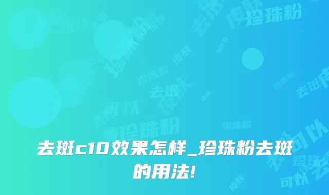 去斑c10效果怎样_珍珠粉去斑的用法!