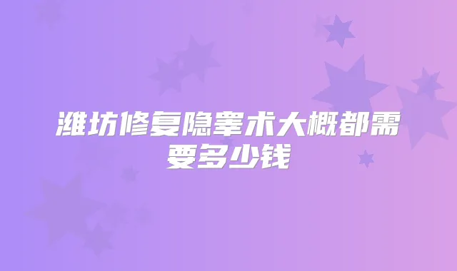 潍坊修复隐睾术大概都需要多少钱