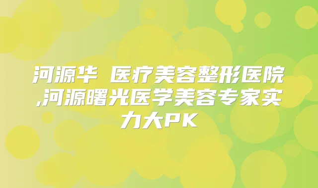 河源华媄医疗美容整形医院,河源曙光医学美容专家实力大PK