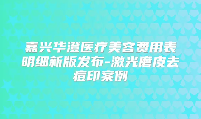 嘉兴华澄医疗美容费用表明细新版发布-激光磨皮去痘印案例