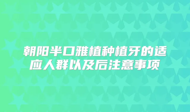 朝阳半口雅植种植牙的适应人群以及后注意事项