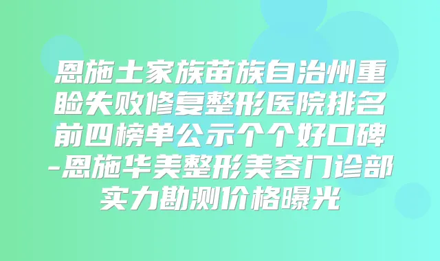恩施土家族苗族自治州重睑失败修复整形医院排名前四榜单公示个个好口碑-恩施华美整形美容门诊部实力勘测价格曝光