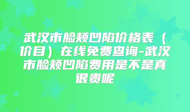 武汉市脸颊凹陷价格表(价目)在线免费查询-武汉市脸颊凹陷费用是不是真很贵呢