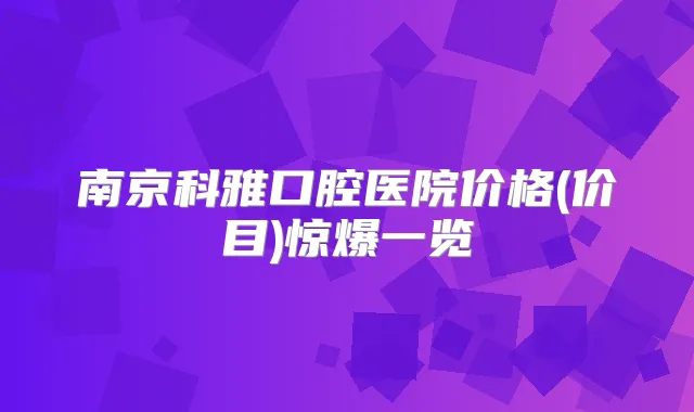 南京科雅口腔医院价格(价目)惊爆一览