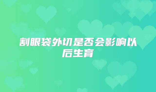 割眼袋外切是否会影响以后生育
