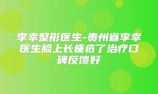 李幸整形医生-贵州省李幸医生脸上长痤疮了口碑反馈好