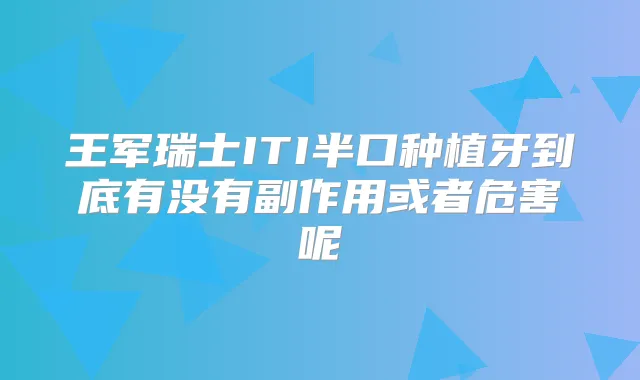 王军瑞士ITI半口种植牙到底有没有副作用或者危害呢
