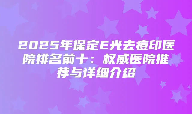 2025年保定E光去痘印医院排名前十：医院推荐与详细介绍