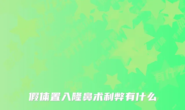 假体置入隆鼻术利弊有什么