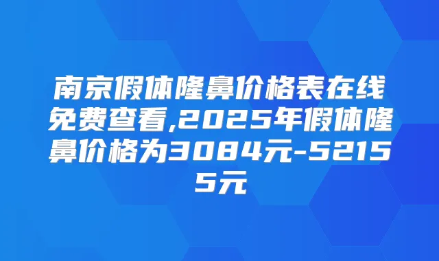 南京假体隆鼻价格表在线免费查看,2025年假体隆鼻价格为3084元-52155元