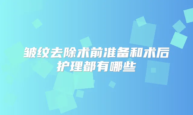 皱纹去除术前准备和术后护理都有哪些