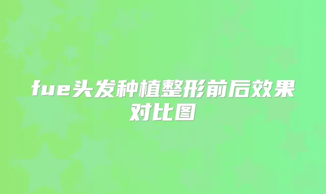 fue头发种植整形前后效果对比图