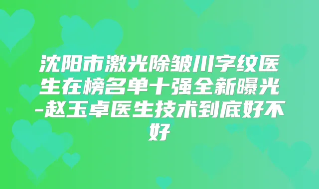 沈阳市激光除皱川字纹医生在榜名单十强全新曝光-赵玉卓医生技术到底好不好
