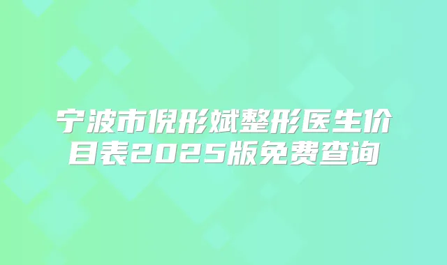 宁波市倪形斌整形医生价目表2025版免费查询