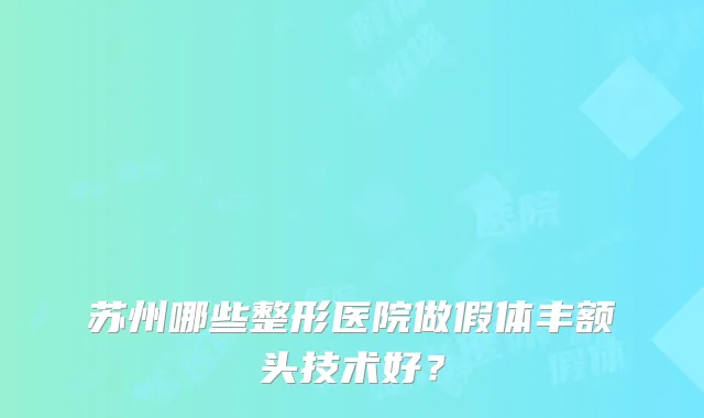苏州哪些整形医院做假体丰额头技术好？