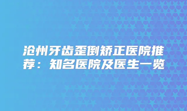 沧州牙齿歪倒矫正医院推荐：知名医院及医生一览