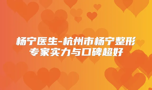 杨宁医生-杭州市杨宁整形专家实力与口碑超好