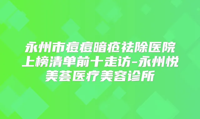 永州市痘痘暗疮祛除医院上榜清单前十走访-永州悦美荟医疗美容诊所
