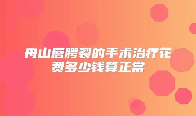 舟山唇腭裂的手术花费多少钱算正常