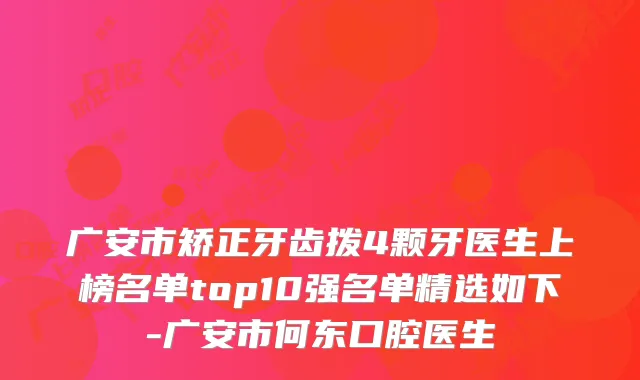 广安市矫正牙齿拨4颗牙医生上榜名单top10强名单精选如下-广安市何东口腔医生