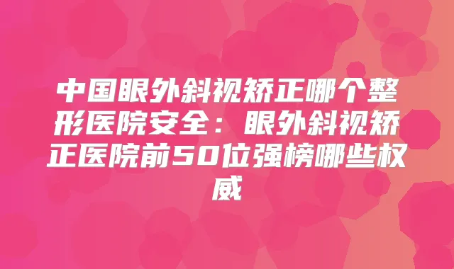 中国眼外斜视矫正哪个整形医院安全：眼外斜视矫正医院前50位强榜哪些