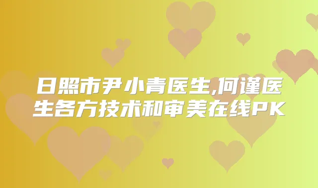 日照市尹小青医生,何谨医生各方技术和审美在线PK
