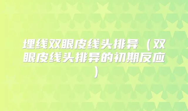 埋线双眼皮线头排异(双眼皮线头排异的初期反应)