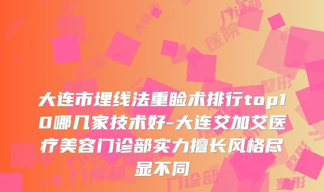 大连市埋线法重睑术排行top10哪几家技术好-大连艾加艾医疗美容门诊部实力擅长风格尽显不同